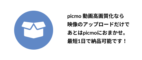 picmo動画高画質化なら映像のアップロードだけであとはpicmoにおまかせ。最短1日で納品可能です。